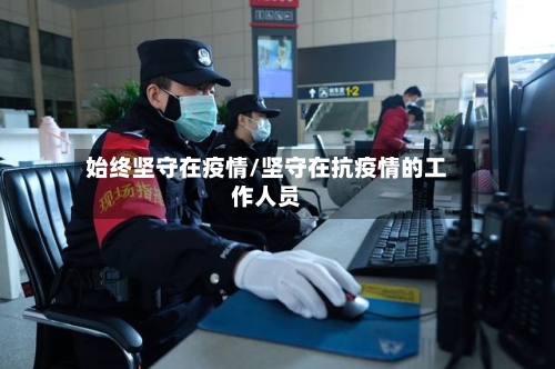 始终坚守在疫情/坚守在抗疫情的工作人员-第2张图片