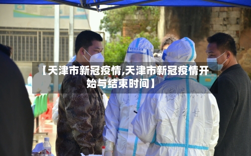 【天津市新冠疫情,天津市新冠疫情开始与结束时间】