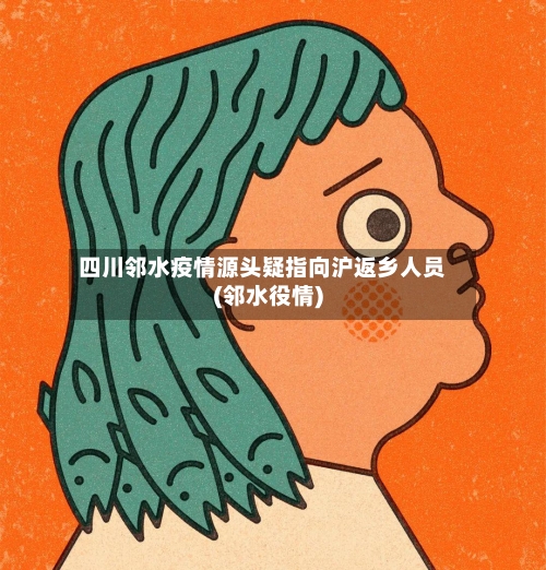 四川邻水疫情源头疑指向沪返乡人员(邻水役情)-第2张图片