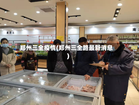 郑州三全疫情(郑州三全路最新消息)