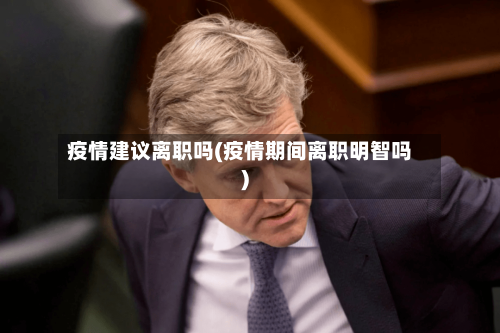 疫情建议离职吗(疫情期间离职明智吗)-第2张图片
