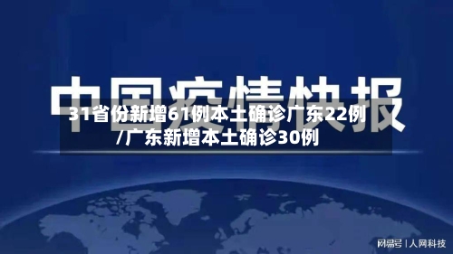 31省份新增61例本土确诊广东22例/广东新增本土确诊30例