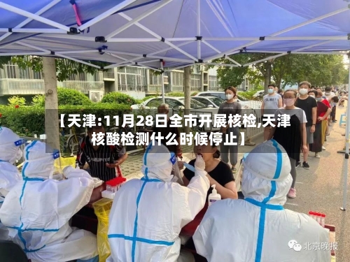 【天津:11月28日全市开展核检,天津核酸检测什么时候停止】
