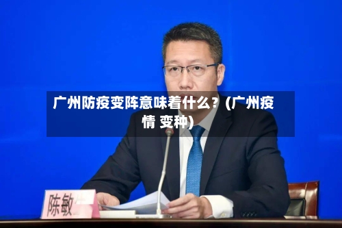 广州防疫变阵意味着什么？(广州疫情 变种)