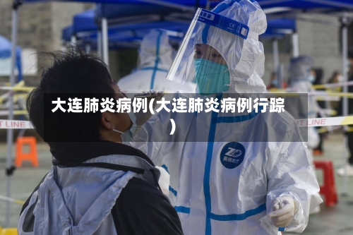 大连肺炎病例(大连肺炎病例行踪)