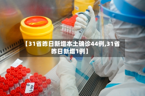 【31省昨日新增本土确诊44例,31省昨日新增1例】