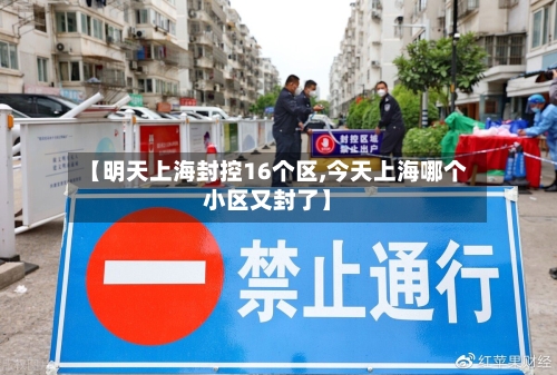 【明天上海封控16个区,今天上海哪个小区又封了】-第3张图片