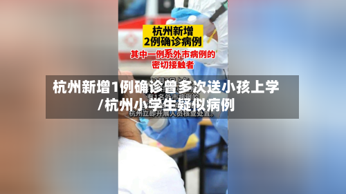杭州新增1例确诊曾多次送小孩上学/杭州小学生疑似病例-第2张图片