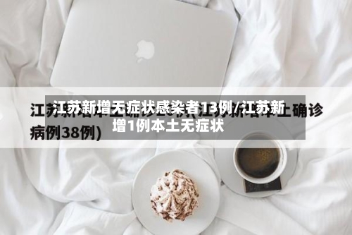 江苏新增无症状感染者13例/江苏新增1例本土无症状-第2张图片