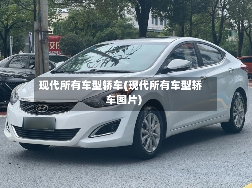 现代所有车型轿车(现代所有车型轿车图片)-第2张图片