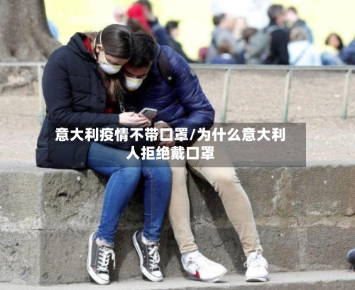 意大利疫情不带口罩/为什么意大利人拒绝戴口罩-第2张图片