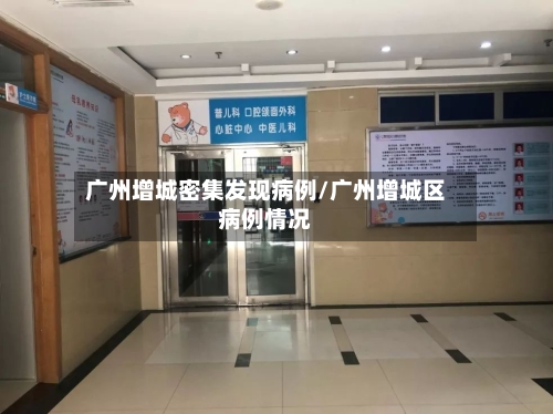 广州增城密集发现病例/广州增城区病例情况-第3张图片