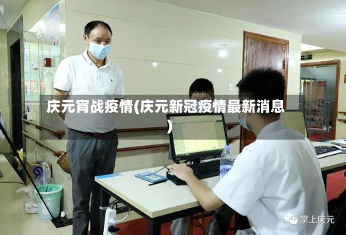 庆元宵战疫情(庆元新冠疫情最新消息)-第3张图片