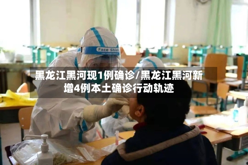 黑龙江黑河现1例确诊/黑龙江黑河新增4例本土确诊行动轨迹