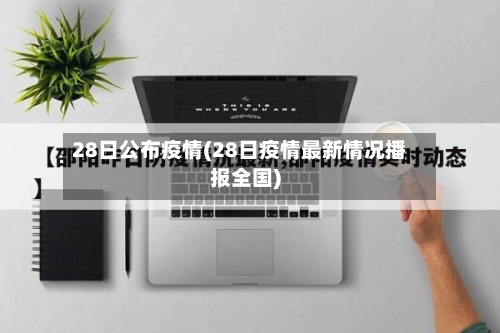 28日公布疫情(28日疫情最新情况播报全国)