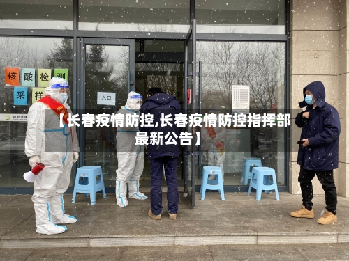 【长春疫情防控,长春疫情防控指挥部最新公告】