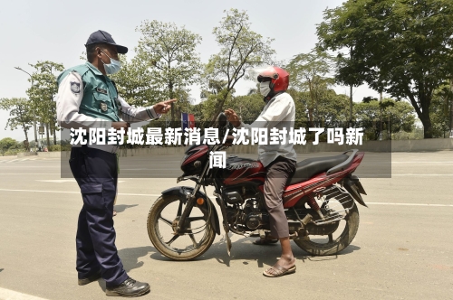 沈阳封城最新消息/沈阳封城了吗新闻