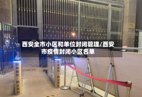 西安全市小区和单位封闭管理/西安市疫情封闭小区名单