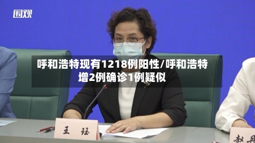 呼和浩特现有1218例阳性/呼和浩特增2例确诊1例疑似