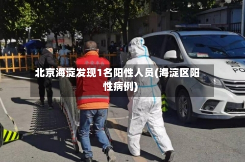 北京海淀发现1名阳性人员(海淀区阳性病例)