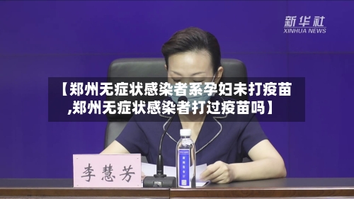 【郑州无症状感染者系孕妇未打疫苗,郑州无症状感染者打过疫苗吗】