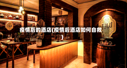 疫情后的酒店(疫情后酒店如何自救)-第2张图片