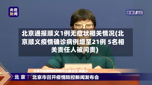 北京通报顺义1例无症状相关情况(北京顺义疫情确诊病例增至21例 5名相关责任人被问责)