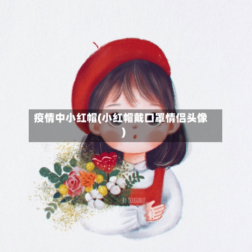 疫情中小红帽(小红帽戴口罩情侣头像)-第3张图片