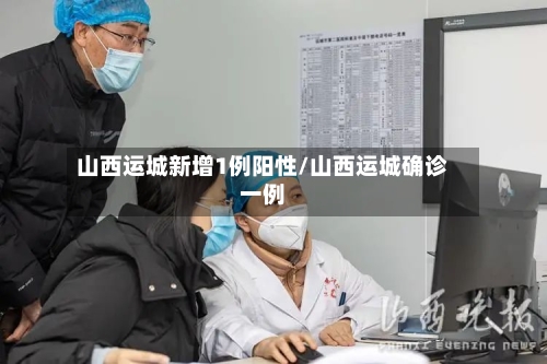 山西运城新增1例阳性/山西运城确诊一例