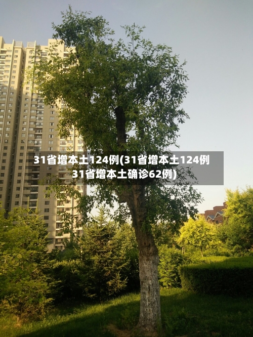 31省增本土124例(31省增本土124例31省增本土确诊62例)-第3张图片