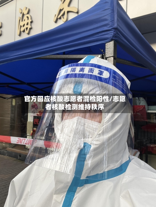 官方回应核酸志愿者混检阳性/志愿者核酸检测维持秩序