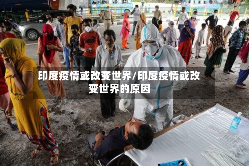 印度疫情或改变世界/印度疫情或改变世界的原因-第3张图片