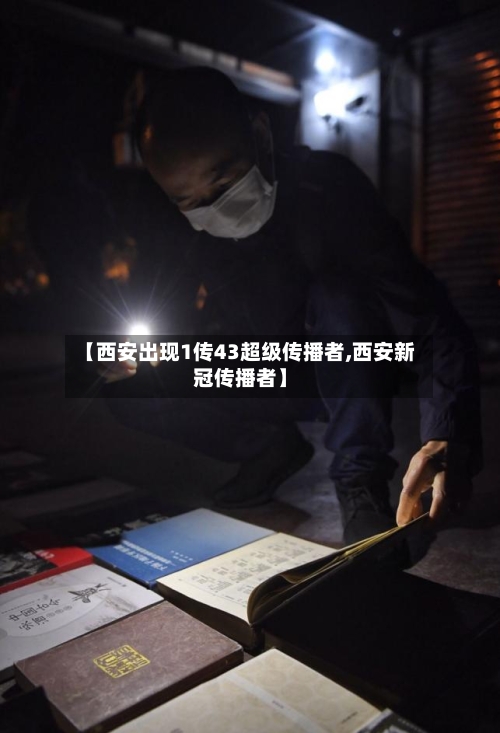 【西安出现1传43超级传播者,西安新冠传播者】-第3张图片