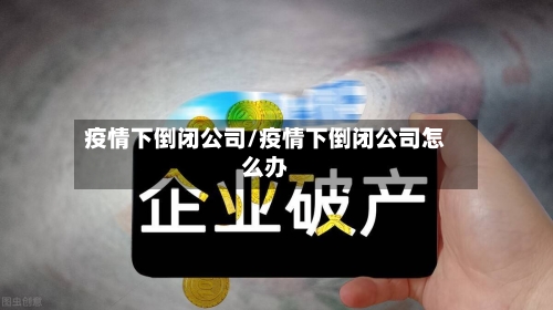 疫情下倒闭公司/疫情下倒闭公司怎么办-第2张图片