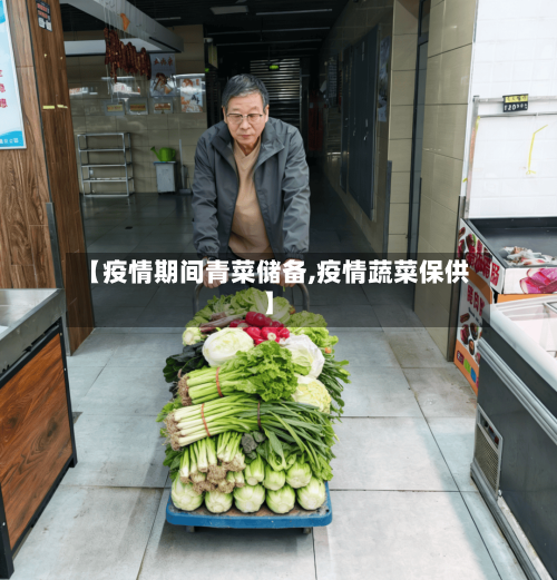 【疫情期间青菜储备,疫情蔬菜保供】