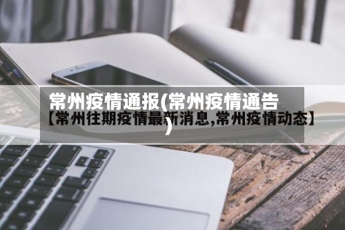 常州疫情通报(常州疫情通告)-第2张图片