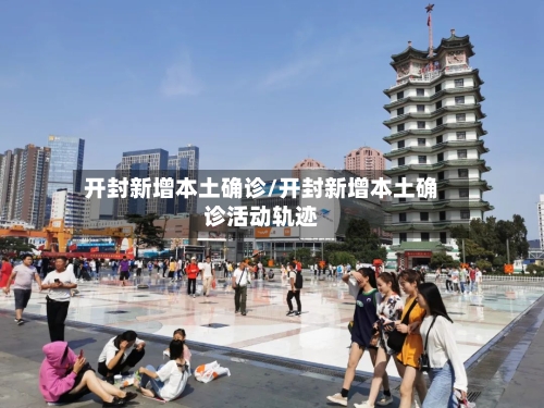 开封新增本土确诊/开封新增本土确诊活动轨迹-第2张图片
