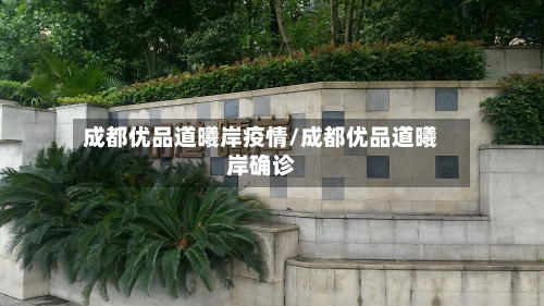 成都优品道曦岸疫情/成都优品道曦岸确诊-第2张图片