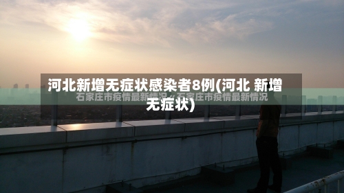 河北新增无症状感染者8例(河北 新增 无症状)-第3张图片
