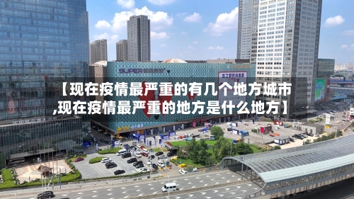 【现在疫情最严重的有几个地方城市,现在疫情最严重的地方是什么地方】-第2张图片