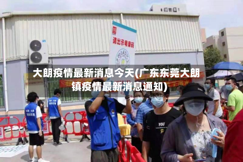 大朗疫情最新消息今天(广东东莞大朗镇疫情最新消息通知)