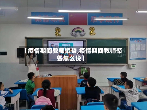 【疫情期间教师聚餐,疫情期间教师聚餐怎么说】-第3张图片