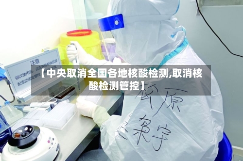 【中央取消全国各地核酸检测,取消核酸检测管控】