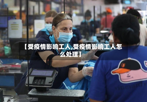 【受疫情影响工人,受疫情影响工人怎么处理】-第2张图片