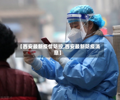 【西安最新疫情防控,西安最新防疫消息】