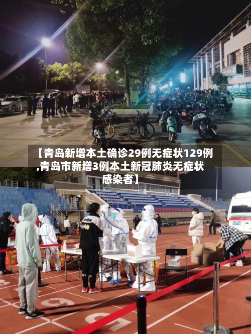 【青岛新增本土确诊29例无症状129例,青岛市新增3例本土新冠肺炎无症状感染者】-第3张图片