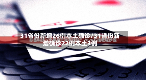 31省份新增26例本土确诊/31省份新增确诊22例本土3例