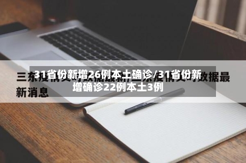 31省份新增26例本土确诊/31省份新增确诊22例本土3例-第3张图片