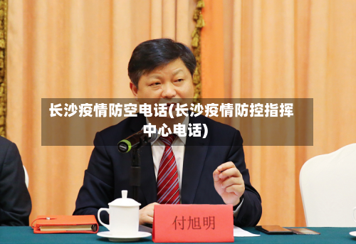 长沙疫情防空电话(长沙疫情防控指挥中心电话)
