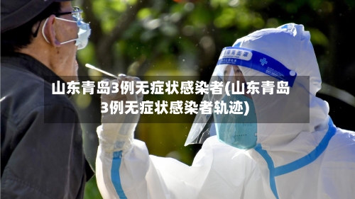 山东青岛3例无症状感染者(山东青岛3例无症状感染者轨迹)